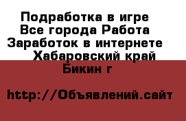 Подработка в игре - Все города Работа » Заработок в интернете   . Хабаровский край,Бикин г.